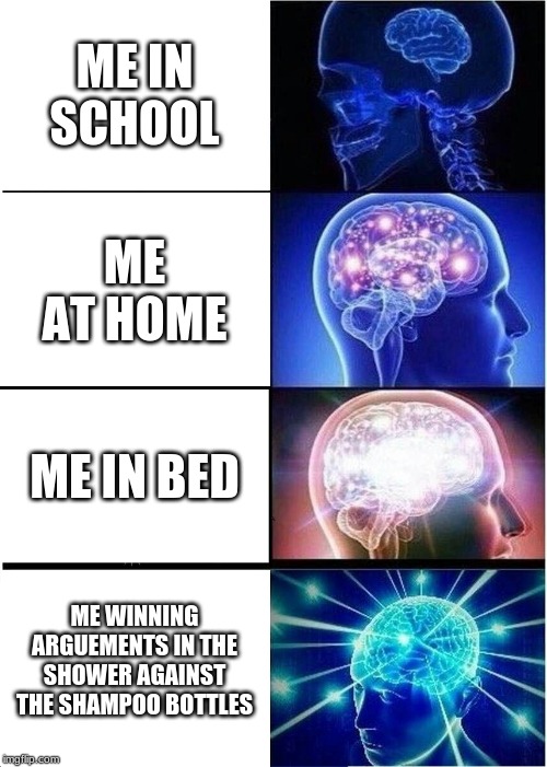 Expanding Brain | ME IN SCHOOL; ME AT HOME; ME IN BED; ME WINNING ARGUEMENTS IN THE SHOWER AGAINST THE SHAMPOO BOTTLES | image tagged in memes,expanding brain | made w/ Imgflip meme maker