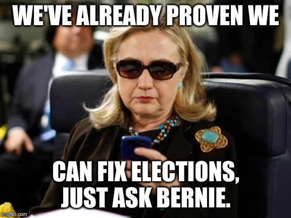 Hillary Clinton Cellphone Meme | WE'VE ALREADY PROVEN WE CAN FIX ELECTIONS, JUST ASK BERNIE. | image tagged in memes,hillary clinton cellphone | made w/ Imgflip meme maker