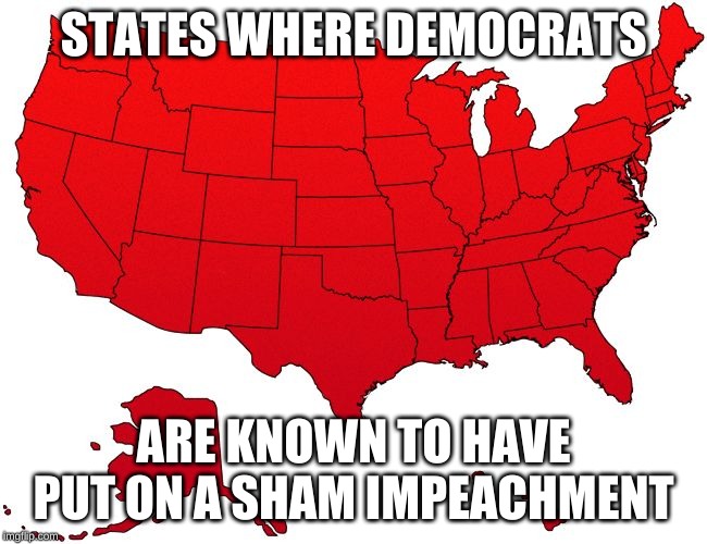Red USA map | STATES WHERE DEMOCRATS ARE KNOWN TO HAVE PUT ON A SHAM IMPEACHMENT | image tagged in red usa map | made w/ Imgflip meme maker