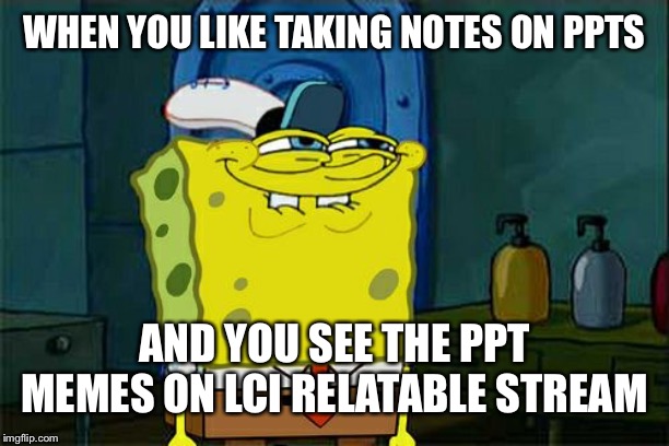 Don't You Squidward | WHEN YOU LIKE TAKING NOTES ON PPTS; AND YOU SEE THE PPT MEMES ON LCI RELATABLE STREAM | image tagged in memes,dont you squidward | made w/ Imgflip meme maker