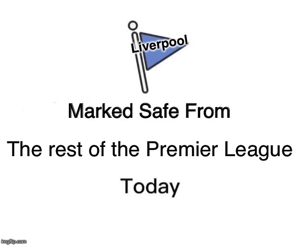 Top of the table by a long way. | Liverpool; The rest of the Premier League | image tagged in memes,marked safe from | made w/ Imgflip meme maker
