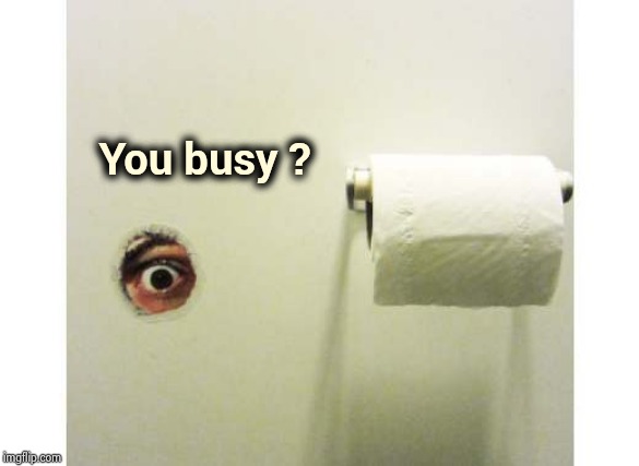 Bathroom Peeping Tom | You busy ? | image tagged in bathroom peeping tom | made w/ Imgflip meme maker