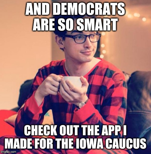 Pajama Boy | AND DEMOCRATS ARE SO SMART CHECK OUT THE APP I MADE FOR THE IOWA CAUCUS | image tagged in pajama boy | made w/ Imgflip meme maker