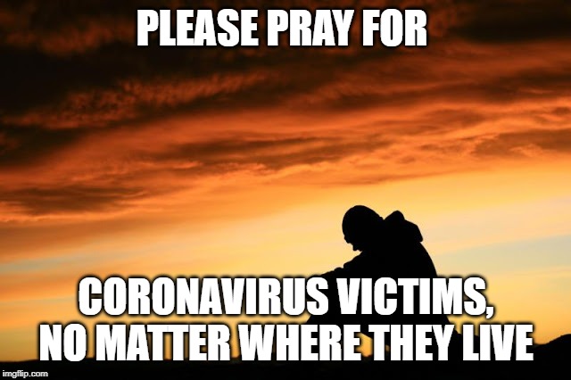 Prayer guy | PLEASE PRAY FOR; CORONAVIRUS VICTIMS, NO MATTER WHERE THEY LIVE | image tagged in prayer guy | made w/ Imgflip meme maker