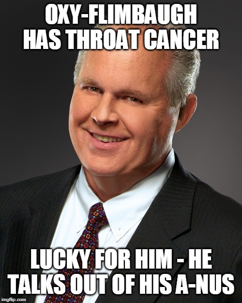 Rush Limbaugh Smile | OXY-FLIMBAUGH HAS THROAT CANCER; LUCKY FOR HIM - HE TALKS OUT OF HIS A-NUS | image tagged in rush limbaugh smile | made w/ Imgflip meme maker