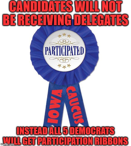 2020 Iowa Caucus candidates will not be receiving delegates this year. Instead all 5 Democrats will get participation ribbons | CANDIDATES WILL NOT BE RECEIVING DELEGATES; INSTEAD ALL 5 DEMOCRATS WILL GET PARTICIPATION RIBBONS | image tagged in participation trophy,democrat,presidential candidates,iowa,election 2020 | made w/ Imgflip meme maker