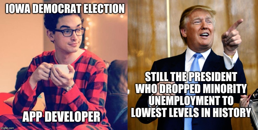 IOWA DEMOCRAT ELECTION APP DEVELOPER STILL THE PRESIDENT WHO DROPPED MINORITY UNEMPLOYMENT TO LOWEST LEVELS IN HISTORY | image tagged in pajama boy,donal trump birthday | made w/ Imgflip meme maker