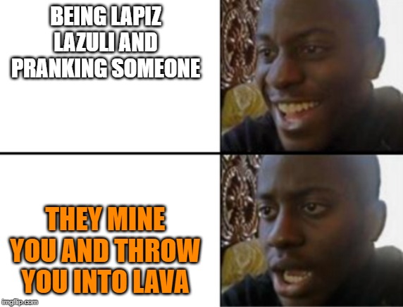 Oh yeah! Oh no... | BEING LAPIZ LAZULI AND PRANKING SOMEONE; THEY MINE YOU AND THROW YOU INTO LAVA | image tagged in oh yeah oh no | made w/ Imgflip meme maker