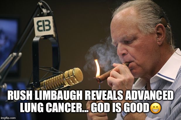 Rush Limbaugh | RUSH LIMBAUGH REVEALS ADVANCED LUNG CANCER... GOD IS GOOD😁 | image tagged in rush limbaugh,cancer,god is good,conspiracist,deplorable | made w/ Imgflip meme maker