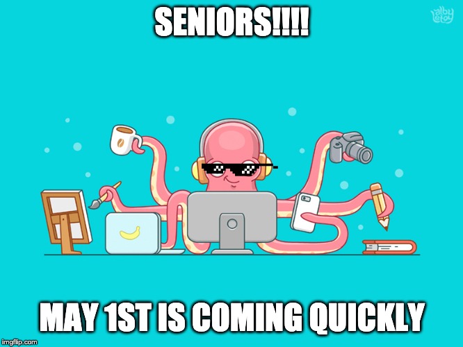 SENIORS!!!! MAY 1ST IS COMING QUICKLY | image tagged in seniors,work | made w/ Imgflip meme maker