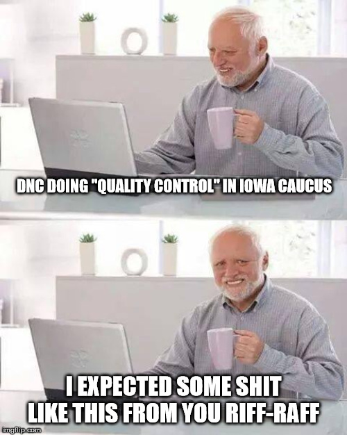 Party of Corruption at it again! | DNC DOING "QUALITY CONTROL" IN IOWA CAUCUS; I EXPECTED SOME SHIT LIKE THIS FROM YOU RIFF-RAFF | image tagged in memes,hide the pain harold,democratic party,corruption | made w/ Imgflip meme maker