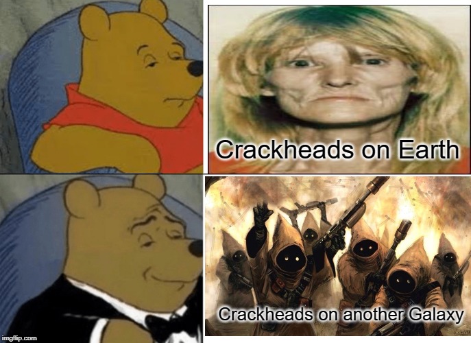 Crackhead Classification | Crackheads on Earth; Crackheads on another Galaxy | image tagged in memes,tuxedo winnie the pooh,crackhead | made w/ Imgflip meme maker