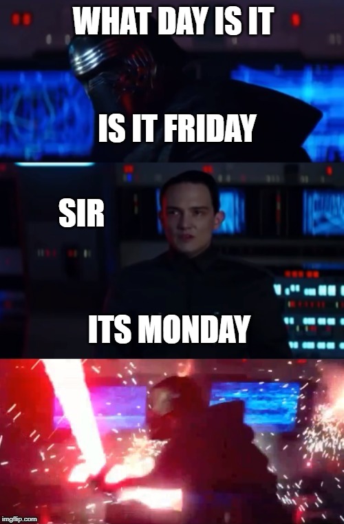 Kylo Rage | WHAT DAY IS IT; IS IT FRIDAY; SIR; ITS MONDAY | image tagged in kylo rage | made w/ Imgflip meme maker