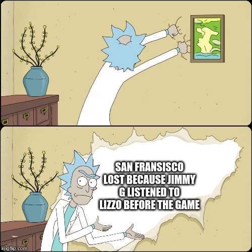 Rick wall | SAN FRANSISCO LOST BECAUSE JIMMY G LISTENED TO LIZZO BEFORE THE GAME | image tagged in rick wall | made w/ Imgflip meme maker