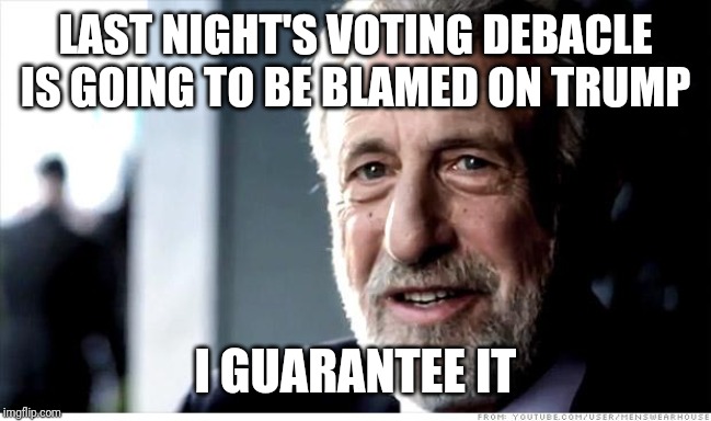 I Guarantee It |  LAST NIGHT'S VOTING DEBACLE IS GOING TO BE BLAMED ON TRUMP; I GUARANTEE IT | image tagged in memes,i guarantee it | made w/ Imgflip meme maker