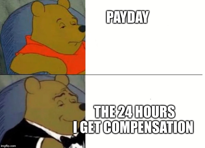 Fancy Winnie The Pooh Meme | PAYDAY; THE 24 HOURS I GET COMPENSATION | image tagged in fancy winnie the pooh meme | made w/ Imgflip meme maker