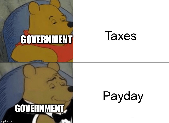 Tuxedo Winnie The Pooh Meme | Taxes; GOVERNMENT; Payday; GOVERNMENT | image tagged in memes,tuxedo winnie the pooh | made w/ Imgflip meme maker