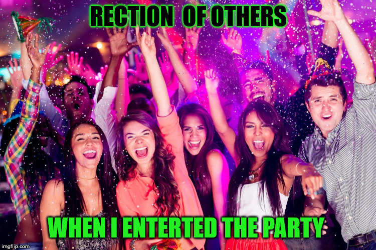 RECTION  OF OTHERS; WHEN I ENTERTED THE PARTY | made w/ Imgflip meme maker