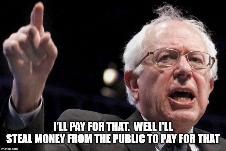 Bernie Sanders | I'LL PAY FOR THAT.  WELL I'LL STEAL MONEY FROM THE PUBLIC TO PAY FOR THAT | image tagged in bernie sanders | made w/ Imgflip meme maker