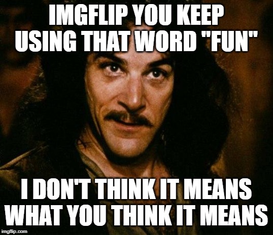The fun stream has taken the fun out of fun | IMGFLIP YOU KEEP USING THAT WORD "FUN"; I DON'T THINK IT MEANS WHAT YOU THINK IT MEANS | image tagged in memes,inigo montoya,fun stream | made w/ Imgflip meme maker