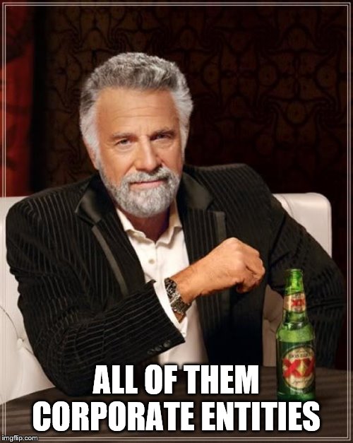 The Most Interesting Man In The World Meme | ALL OF THEM CORPORATE ENTITIES | image tagged in memes,the most interesting man in the world | made w/ Imgflip meme maker