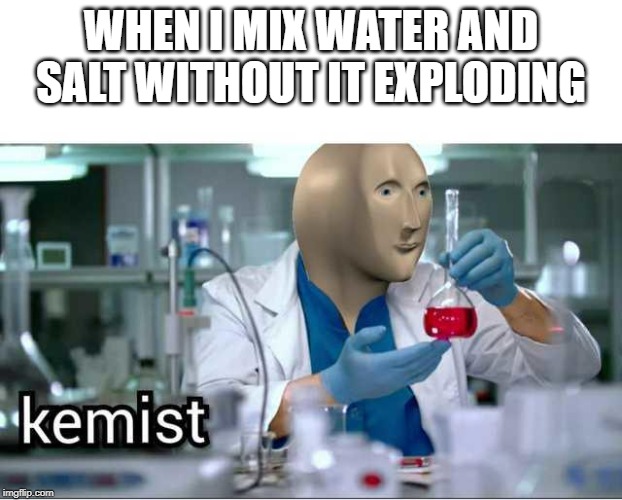 Meme Man Kemist | WHEN I MIX WATER AND SALT WITHOUT IT EXPLODING | image tagged in funny memes,memes,meme man | made w/ Imgflip meme maker