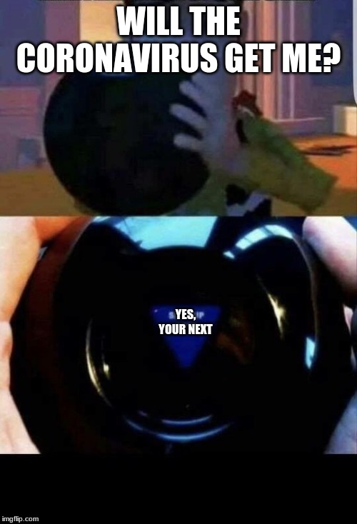 Toy Story Magic 8 ball | WILL THE CORONAVIRUS GET ME? YES, YOUR NEXT | image tagged in toy story magic 8 ball | made w/ Imgflip meme maker