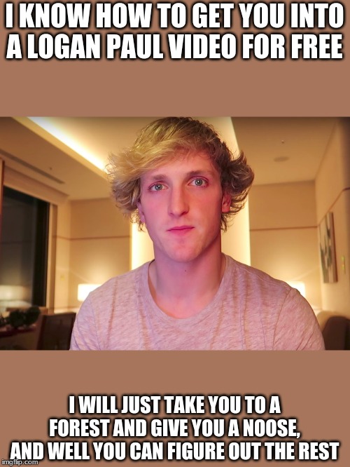 logan paul sucks | I KNOW HOW TO GET YOU INTO A LOGAN PAUL VIDEO FOR FREE; I WILL JUST TAKE YOU TO A FOREST AND GIVE YOU A NOOSE, AND WELL YOU CAN FIGURE OUT THE REST | image tagged in logan paul,suicide forest | made w/ Imgflip meme maker