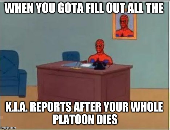 Spiderman Computer Desk | WHEN YOU GOTA FILL OUT ALL THE; K.I.A. REPORTS AFTER YOUR WHOLE 
PLATOON DIES | image tagged in memes,spiderman computer desk,spiderman | made w/ Imgflip meme maker