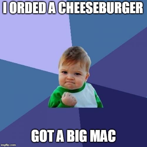 Success Kid | I ORDED A CHEESEBURGER; GOT A BIG MAC | image tagged in memes,success kid | made w/ Imgflip meme maker