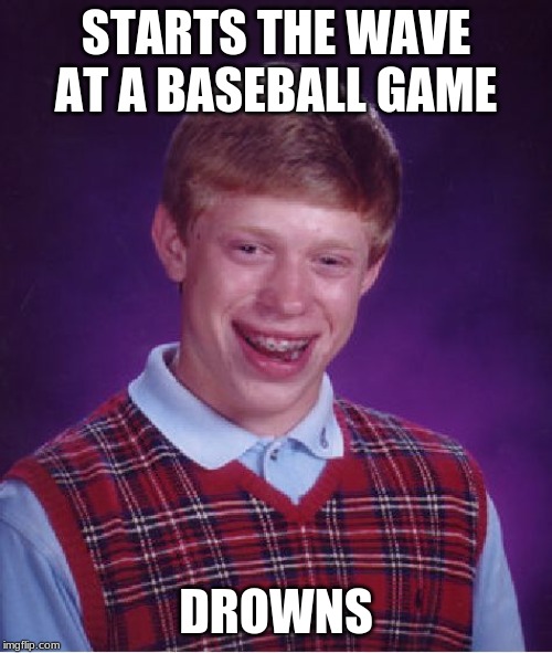 Bad Luck Brian Meme | STARTS THE WAVE AT A BASEBALL GAME; DROWNS | image tagged in memes,bad luck brian | made w/ Imgflip meme maker