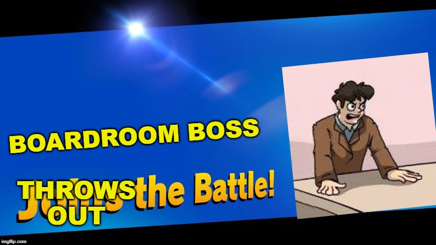 Blank Joins the battle | THROWS OUT; BOARDROOM BOSS | image tagged in blank joins the battle | made w/ Imgflip meme maker