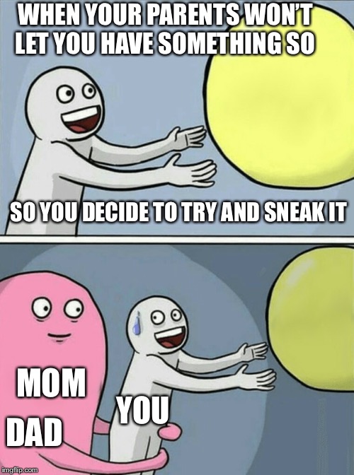 Running Away Balloon Meme | WHEN YOUR PARENTS WON’T LET YOU HAVE SOMETHING SO; SO YOU DECIDE TO TRY AND SNEAK IT; MOM; YOU; DAD | image tagged in memes,running away balloon | made w/ Imgflip meme maker