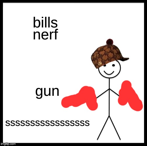 Be Like Bill | bills; nerf; gun; sssssssssssssssss | image tagged in memes,be like bill | made w/ Imgflip meme maker