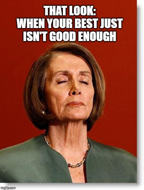 The Poster Child of Failure | THAT LOOK:
WHEN YOUR BEST JUST ISN'T GOOD ENOUGH | image tagged in blind pelosi | made w/ Imgflip meme maker