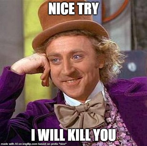 O_O'' | NICE TRY; I WILL KILL YOU | image tagged in memes,creepy condescending wonka | made w/ Imgflip meme maker