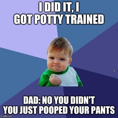 Success Kid Meme | I DID IT, I GOT POTTY TRAINED; KID: -POOPS PANTS-; DAD: NO YOU DIDN'T YOU JUST POOPED YOUR PANTS | image tagged in memes,success kid | made w/ Imgflip meme maker