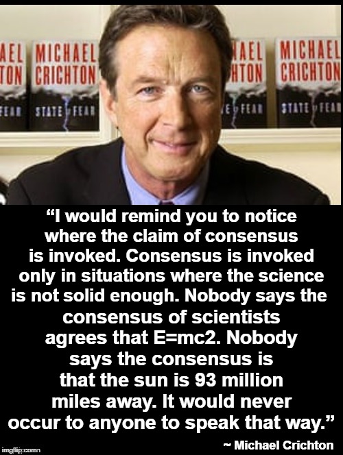 The 97% consensus claim on climate change is political propaganda. | “I would remind you to notice where the claim of consensus is invoked. Consensus is invoked only in situations where the science is not solid enough. Nobody says the; consensus of scientists agrees that E=mc2. Nobody says the consensus is that the sun is 93 million miles away. It would never occur to anyone to speak that way.”; ~ Michael Crichton | image tagged in double long black template,climate change,climate change fraud,climate change hoax,the science is settled,97 percent consensus | made w/ Imgflip meme maker