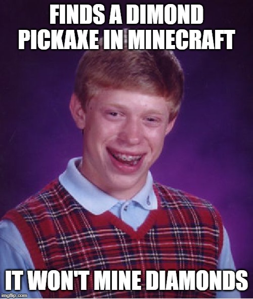 Bad Luck Brian | FINDS A DIMOND PICKAXE IN MINECRAFT; IT WON'T MINE DIAMONDS | image tagged in memes,bad luck brian | made w/ Imgflip meme maker