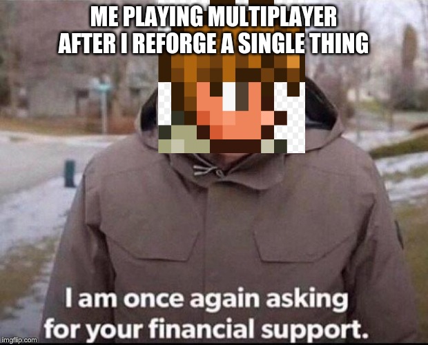 I am once again asking for your financial support | ME PLAYING MULTIPLAYER AFTER I REFORGE A SINGLE THING | image tagged in i am once again asking for your financial support | made w/ Imgflip meme maker