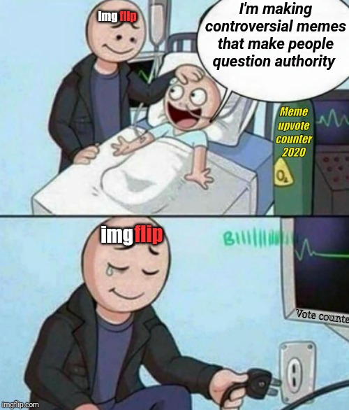 Father Unplugs Life support | I'm making controversial memes that make people question authority; flip; img; Meme upvote counter 2020; img; flip; Vote counter | image tagged in father unplugs life support | made w/ Imgflip meme maker