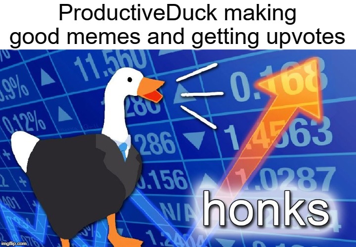 honks |  ProductiveDuck making good memes and getting upvotes | image tagged in honk,stonks,funny,memes,duck,ducks | made w/ Imgflip meme maker