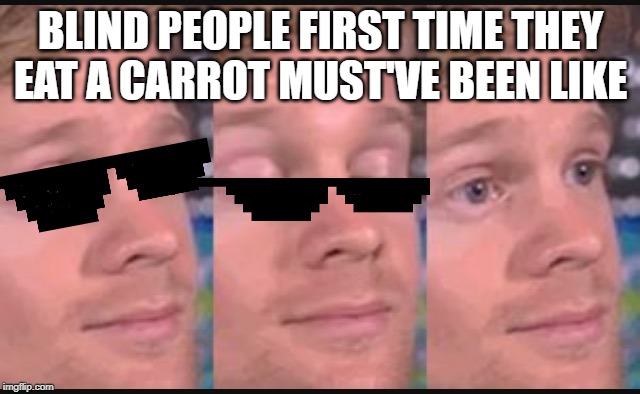 Blinking guy | BLIND PEOPLE FIRST TIME THEY EAT A CARROT MUST'VE BEEN LIKE | image tagged in blinking guy | made w/ Imgflip meme maker