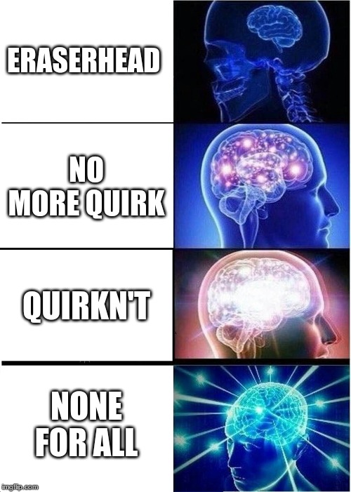 Expanding Brain Meme | ERASERHEAD; NO MORE QUIRK; QUIRKN'T; NONE FOR ALL | image tagged in memes,expanding brain | made w/ Imgflip meme maker
