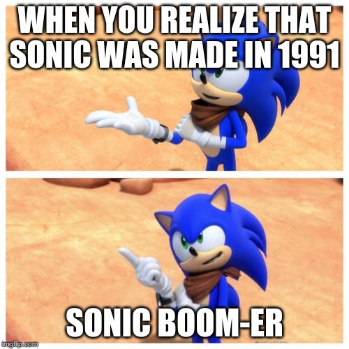 Sonic boom | WHEN YOU REALIZE THAT SONIC WAS MADE IN 1991; SONIC BOOM-ER | image tagged in sonic boom | made w/ Imgflip meme maker