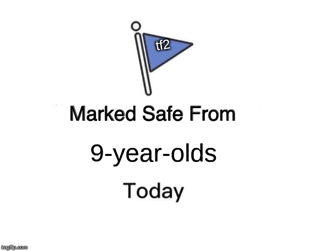 Marked Safe From | tf2; 9-year-olds | image tagged in memes,marked safe from | made w/ Imgflip meme maker