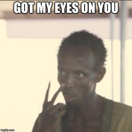 Look At Me | GOT MY EYES ON YOU | image tagged in memes,look at me | made w/ Imgflip meme maker