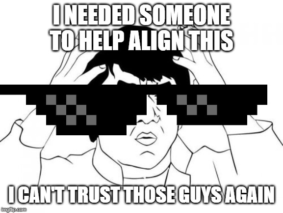 Jackie Chan WTF Meme | I NEEDED SOMEONE TO HELP ALIGN THIS I CAN'T TRUST THOSE GUYS AGAIN | image tagged in memes,jackie chan wtf | made w/ Imgflip meme maker