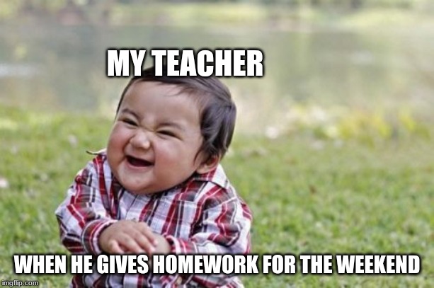 Evil Toddler Meme | MY TEACHER; WHEN HE GIVES HOMEWORK FOR THE WEEKEND | image tagged in memes,evil toddler | made w/ Imgflip meme maker