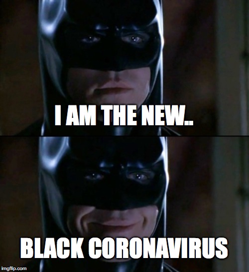Batman Smiles Meme | I AM THE NEW.. BLACK CORONAVIRUS | image tagged in memes,batman smiles | made w/ Imgflip meme maker